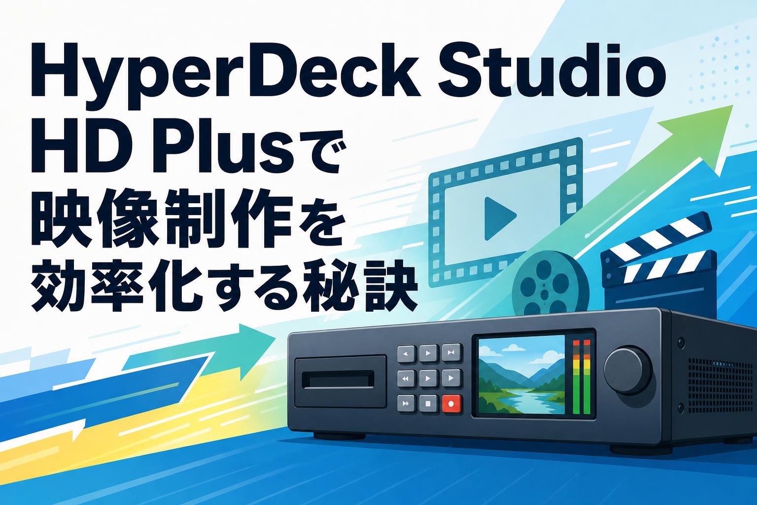 HyperDeck Studio HD Plusで映像制作を効率化する秘訣