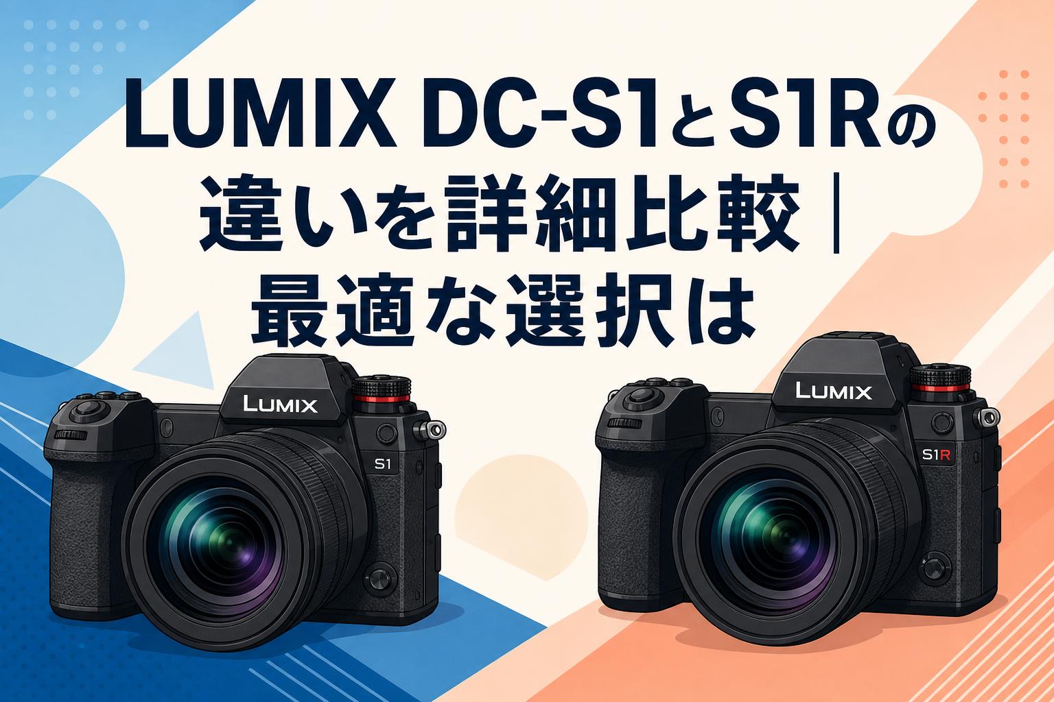 LUMIX DC-S1とS1Rの違いを詳細比較｜最適な選択は