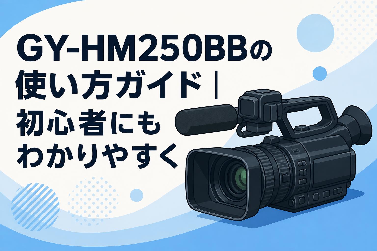GY-HM250BBの使い方ガイド｜初心者にもわかりやすく