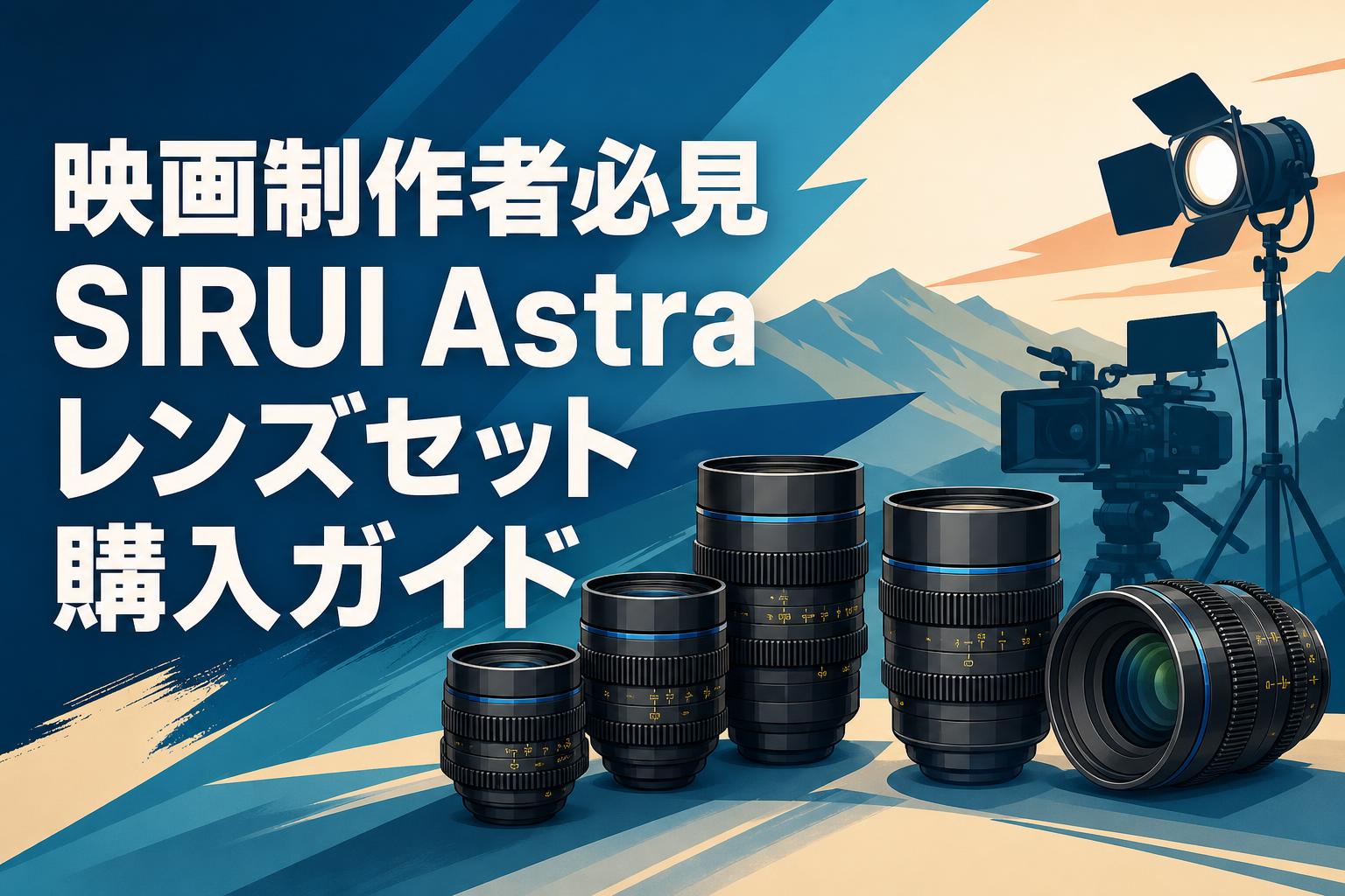 映画制作者必見SIRUI Astraレンズセット購入ガイド