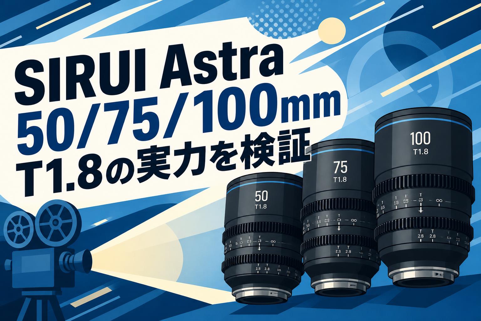 SIRUI Astra 50/75/100mm T1.8の実力を検証
