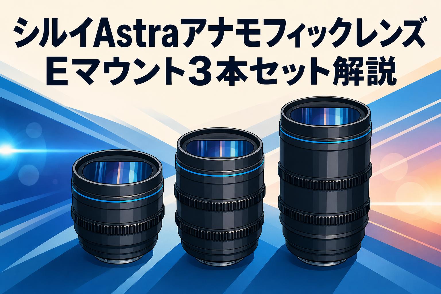 シルイAstraアナモフィックレンズEマウント3本セット解説