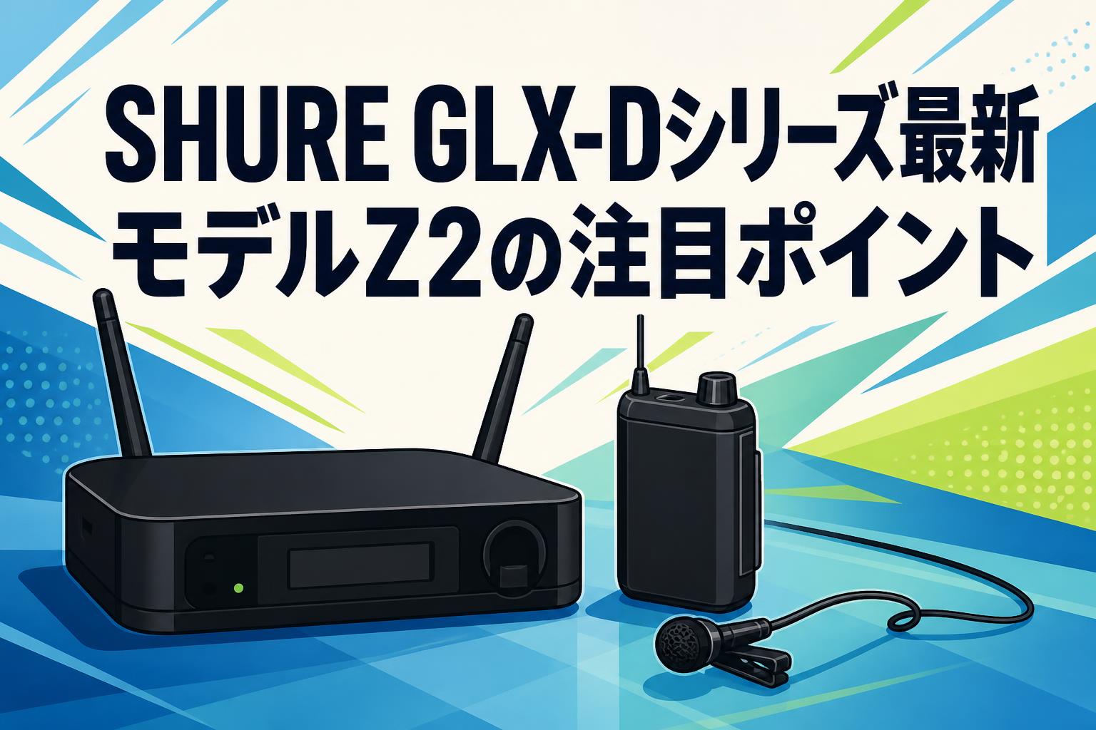 SHURE GLX-Dシリーズ最新モデルZ2の注目ポイント