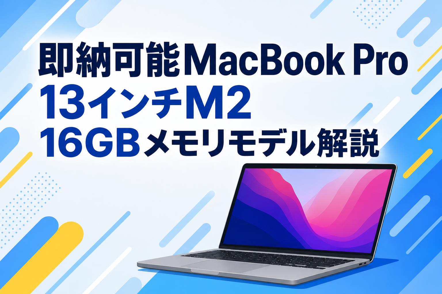 即納可能MacBook Pro 13インチM2 16GBメモリモデル解説