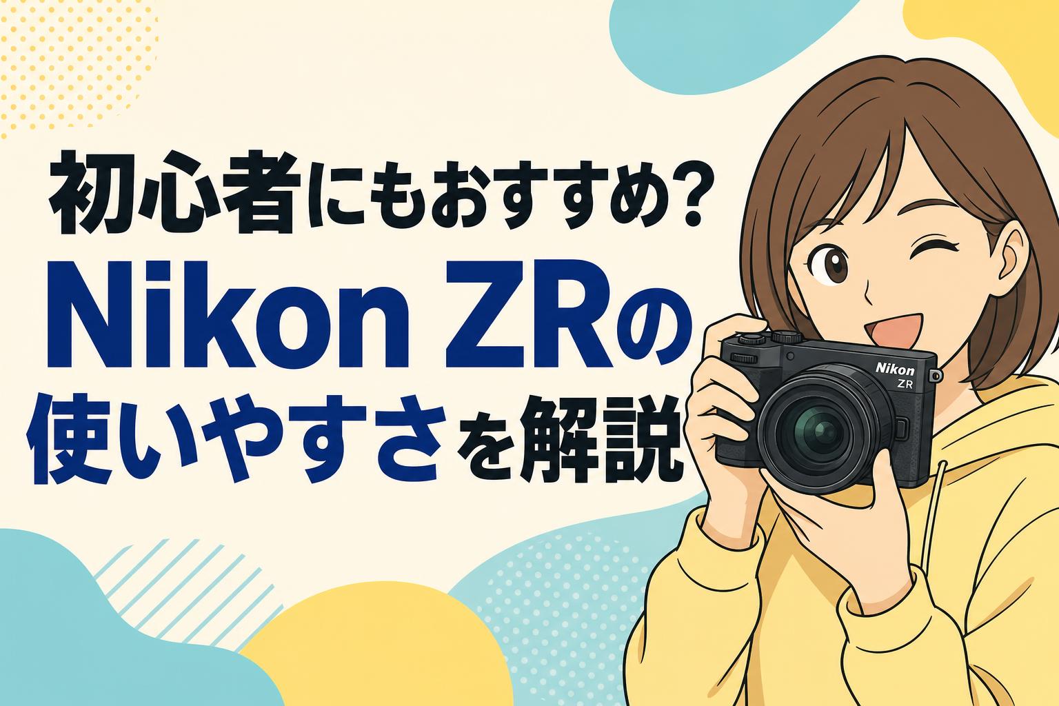 初心者にもおすすめ？Nikon ZRの使いやすさを解説