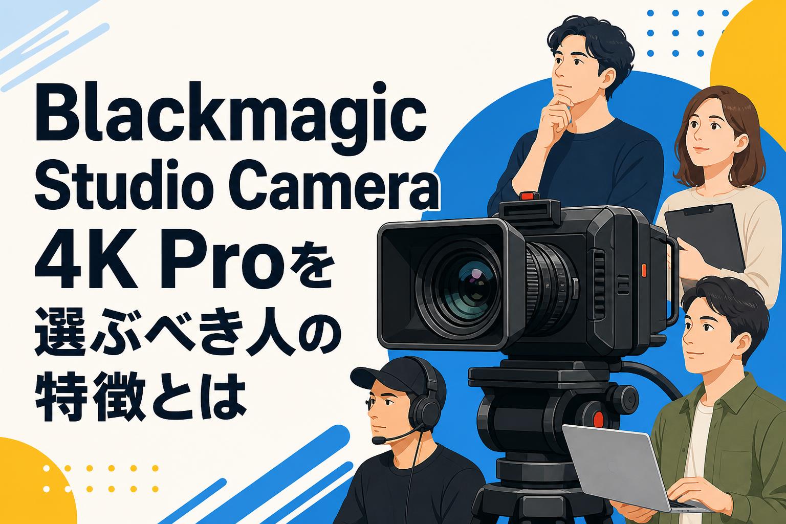 Blackmagic Studio Camera 4K Proを選ぶべき人の特徴とは