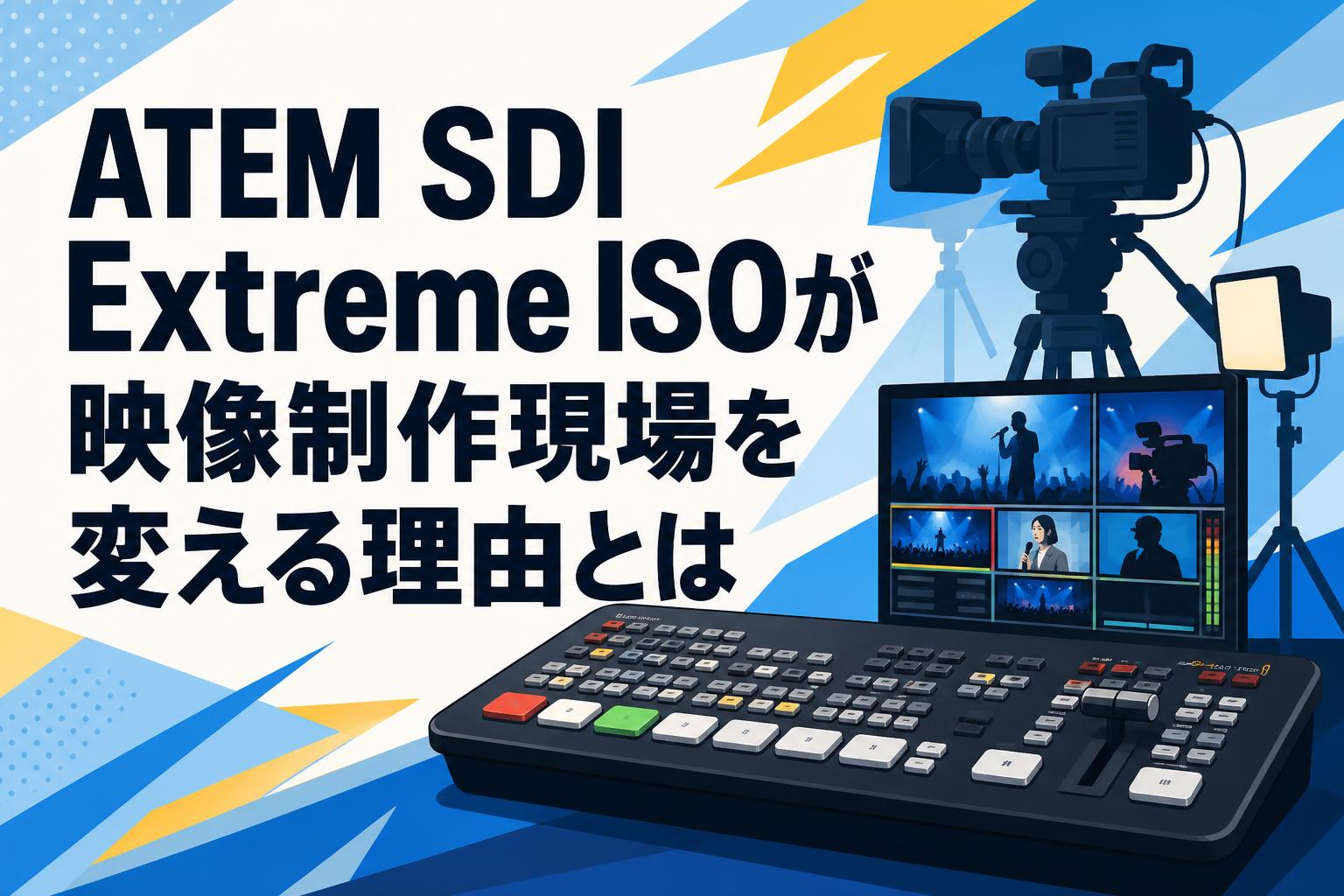 ATEM SDI Extreme ISOが映像制作現場を変える理由とは