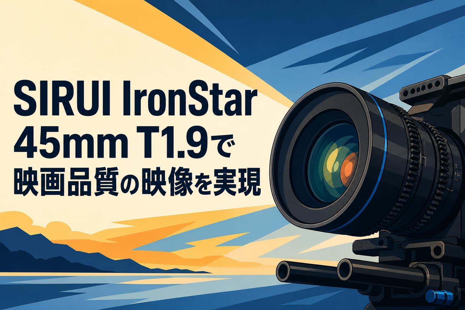 SIRUI IronStar 45mm T1.9で映画品質の映像を実現