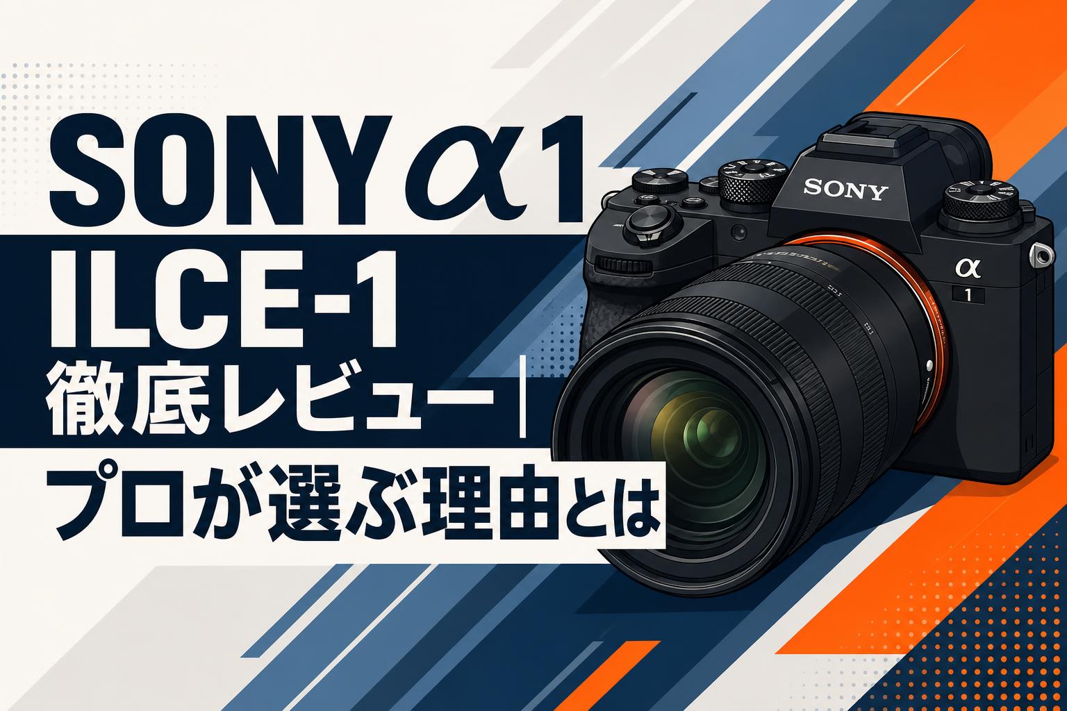 SONY α1 ILCE-1 徹底レビュー｜プロが選ぶ理由とは