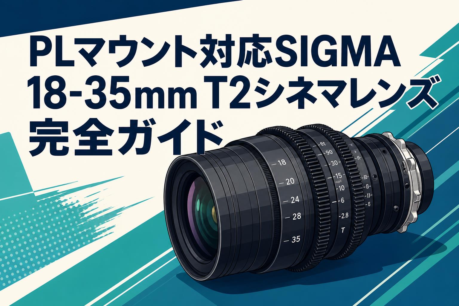 PLマウント対応SIGMA 18-35mm T2シネマレンズ完全ガイド