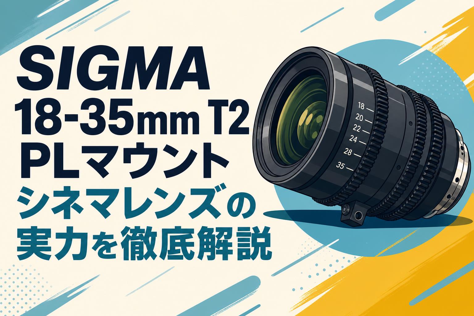 SIGMA 18-35mm T2 PLマウント シネマレンズの実力を徹底解説