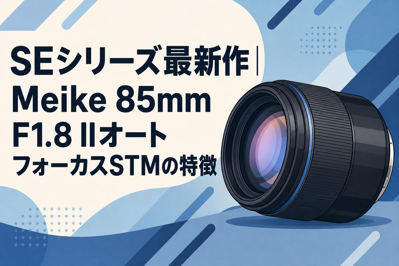 SEシリーズ最新作｜Meike 85mm F1.8 IIオートフォーカスSTMの特徴