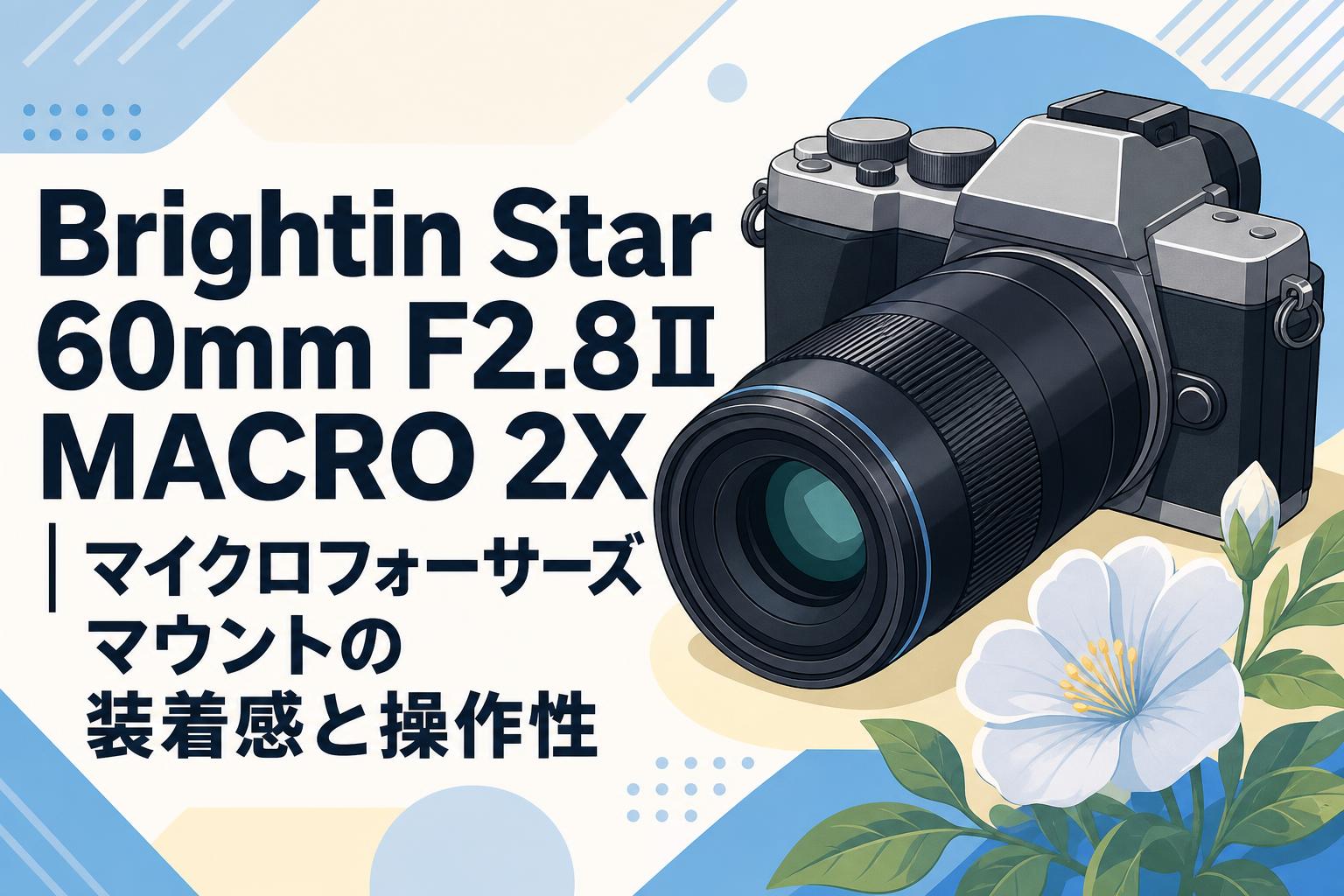 Brightin Star 60mm F2.8Ⅱ MACRO 2X｜マイクロフォーサーズマウントの装着感と操作性