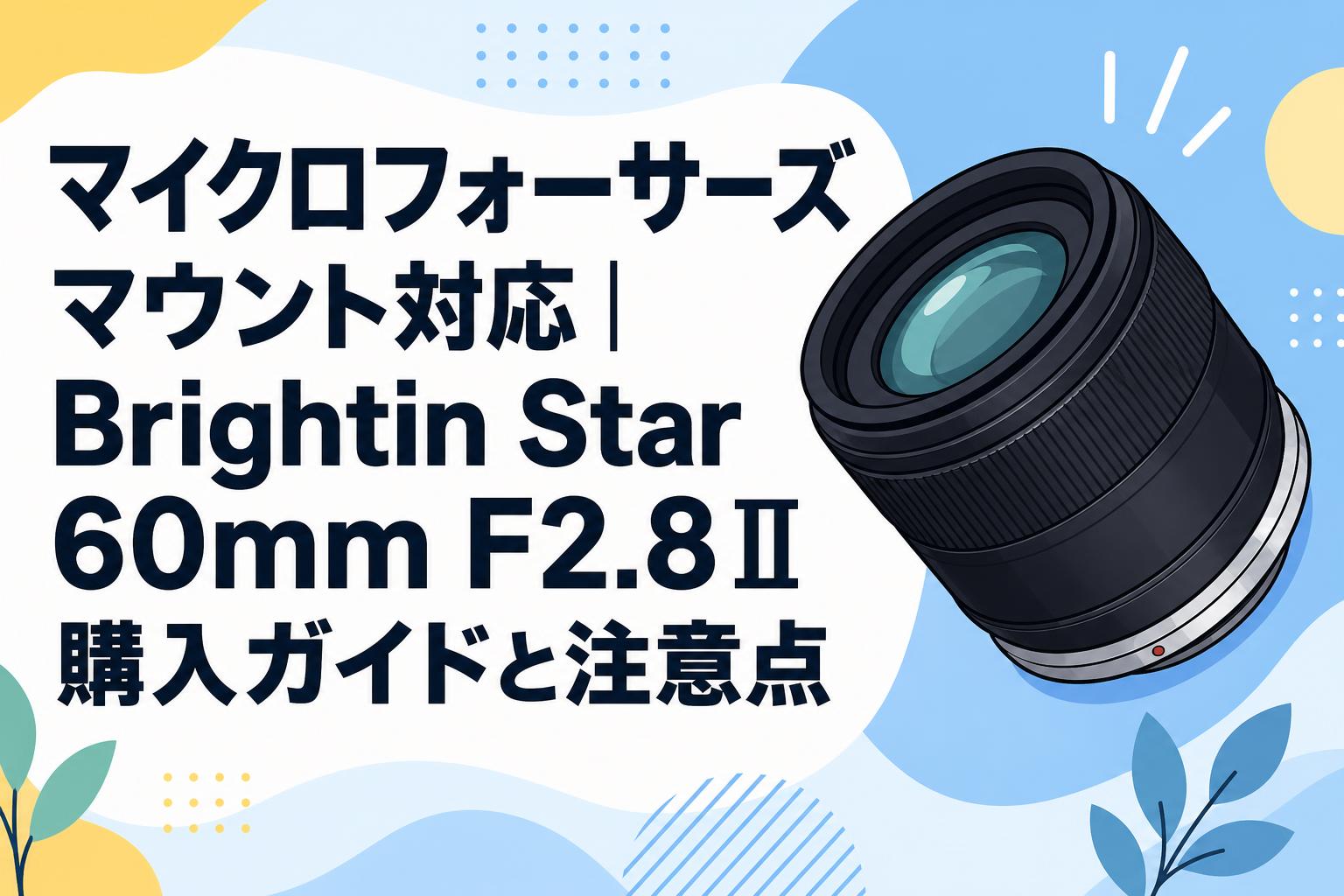 マイクロフォーサーズマウント対応｜Brightin Star 60mm F2.8Ⅱ購入ガイドと注意点