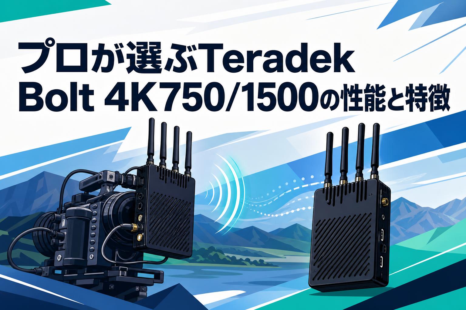 プロが選ぶTeradek Bolt 4K750/1500の性能と特徴