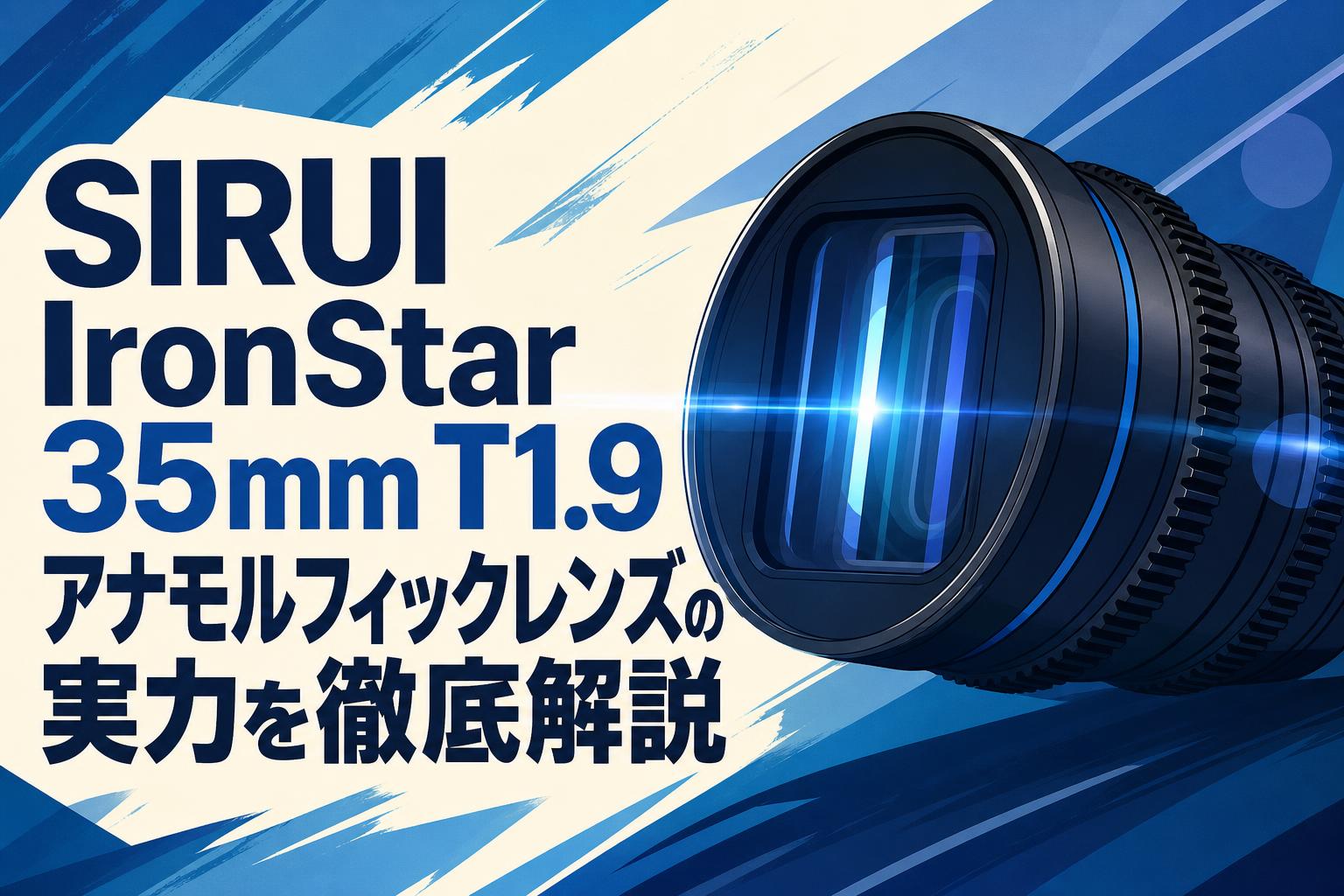SIRUI IronStar 35mm T1.9 アナモルフィックレンズの実力を徹底解説