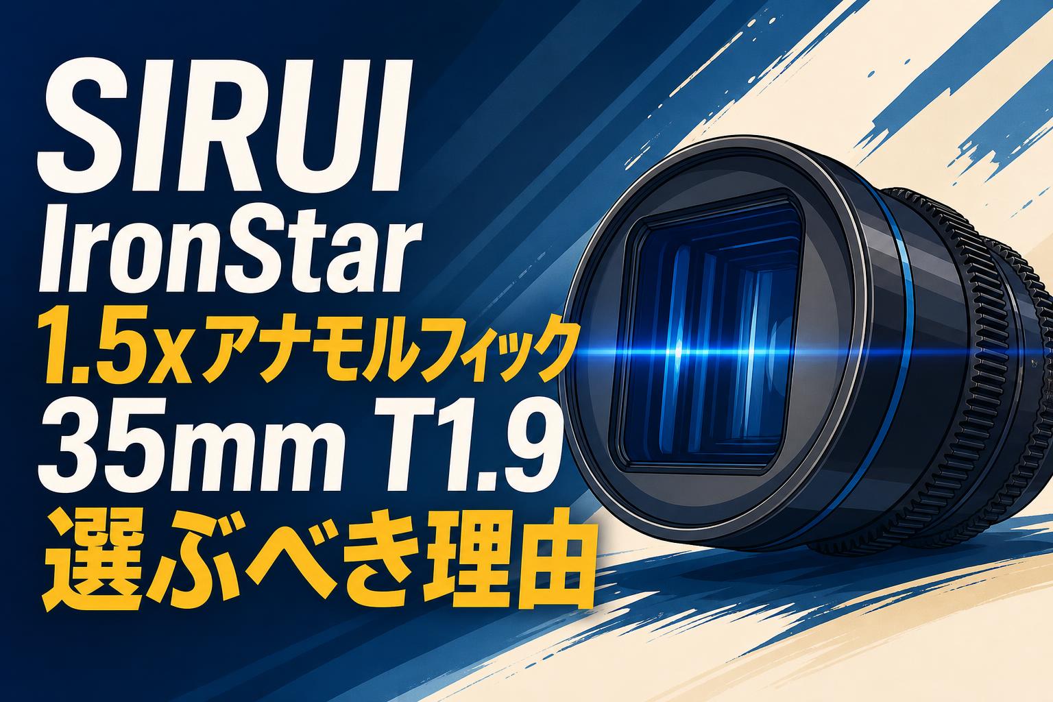 SIRUI IronStar 1.5xアナモルフィック 35mm T1.9 選ぶべき理由