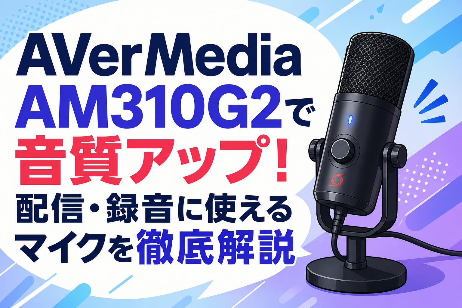 AVerMedia AM310G2で音質アップ！配信・録音に使えるマイクを徹底解説