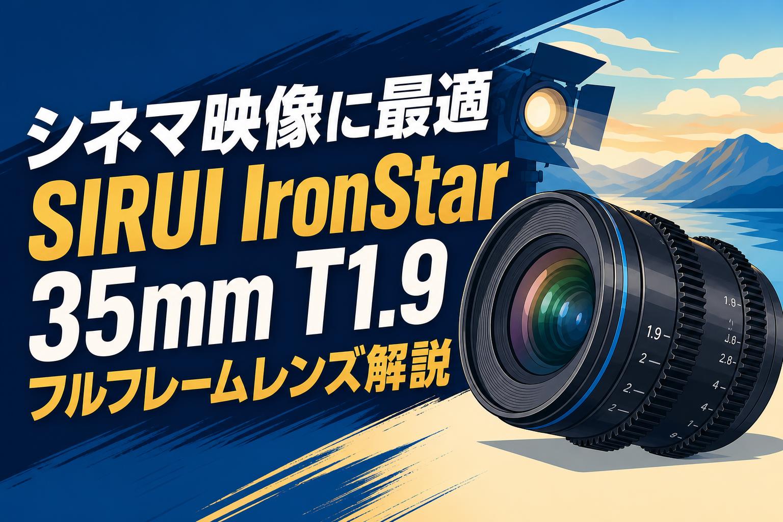シネマ映像に最適 SIRUI IronStar 35mm T1.9 フルフレームレンズ解説