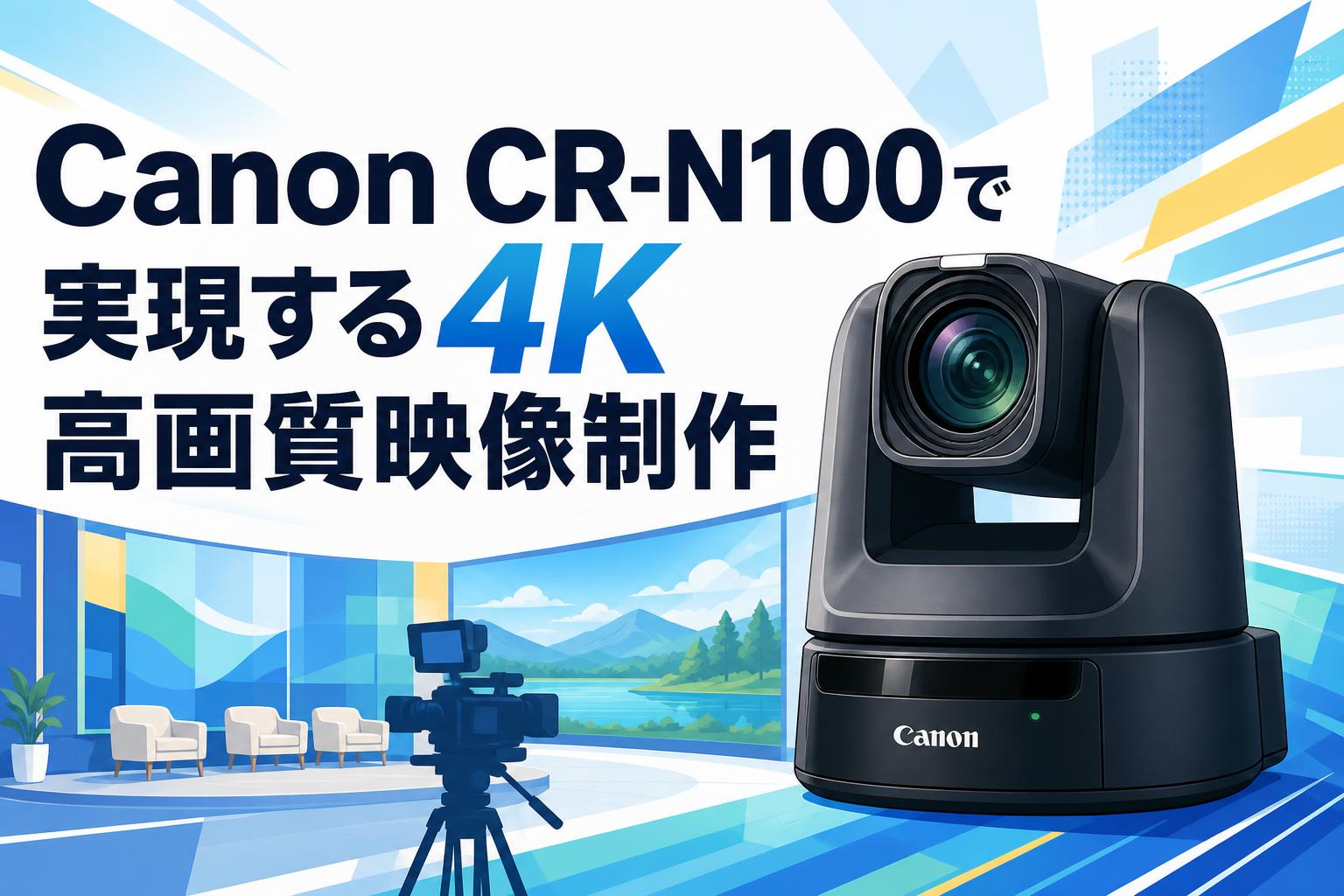 Canon CR-N100で実現する4K高画質映像制作