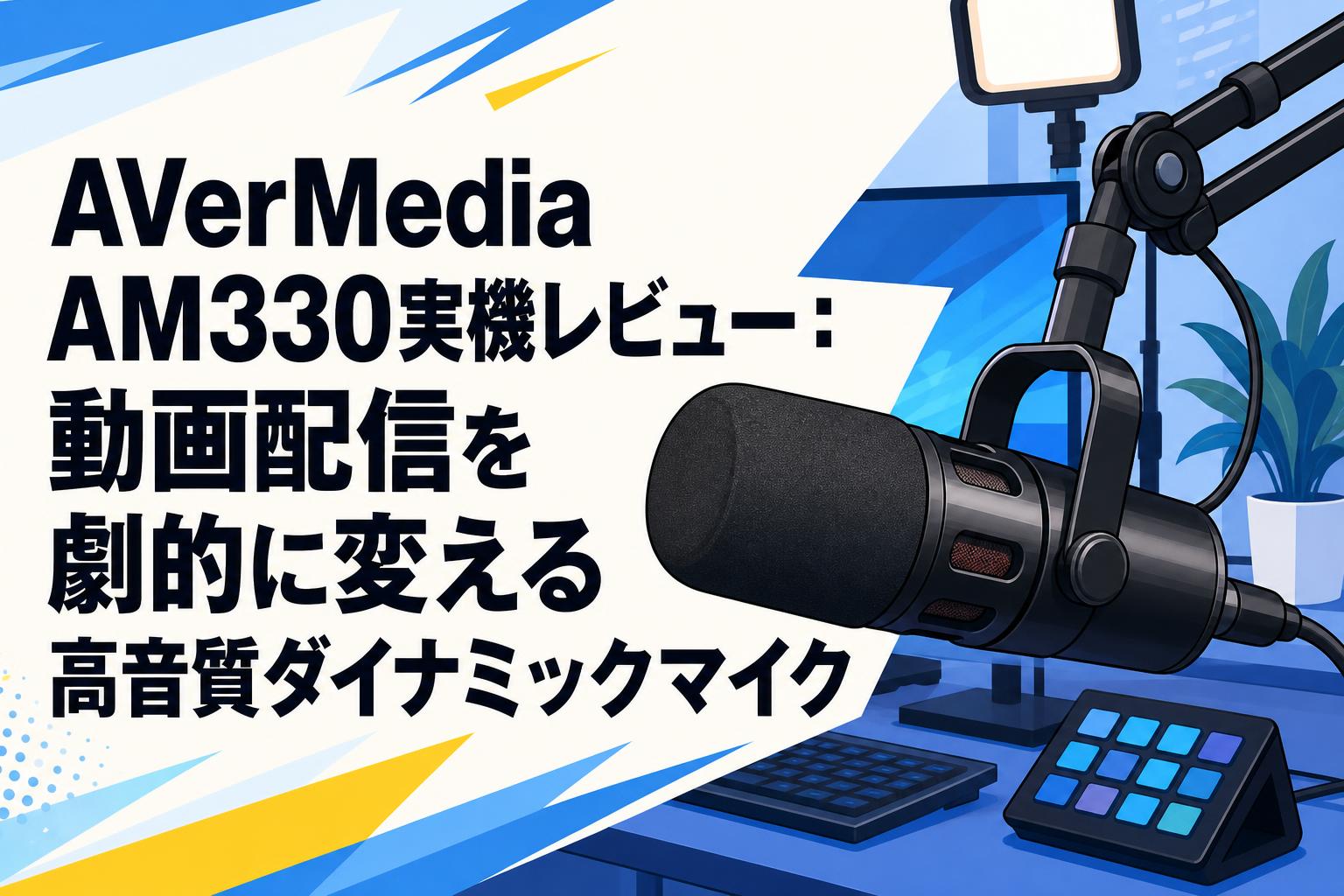AVerMedia AM330実機レビュー：動画配信を劇的に変える高音質ダイナミックマイク
