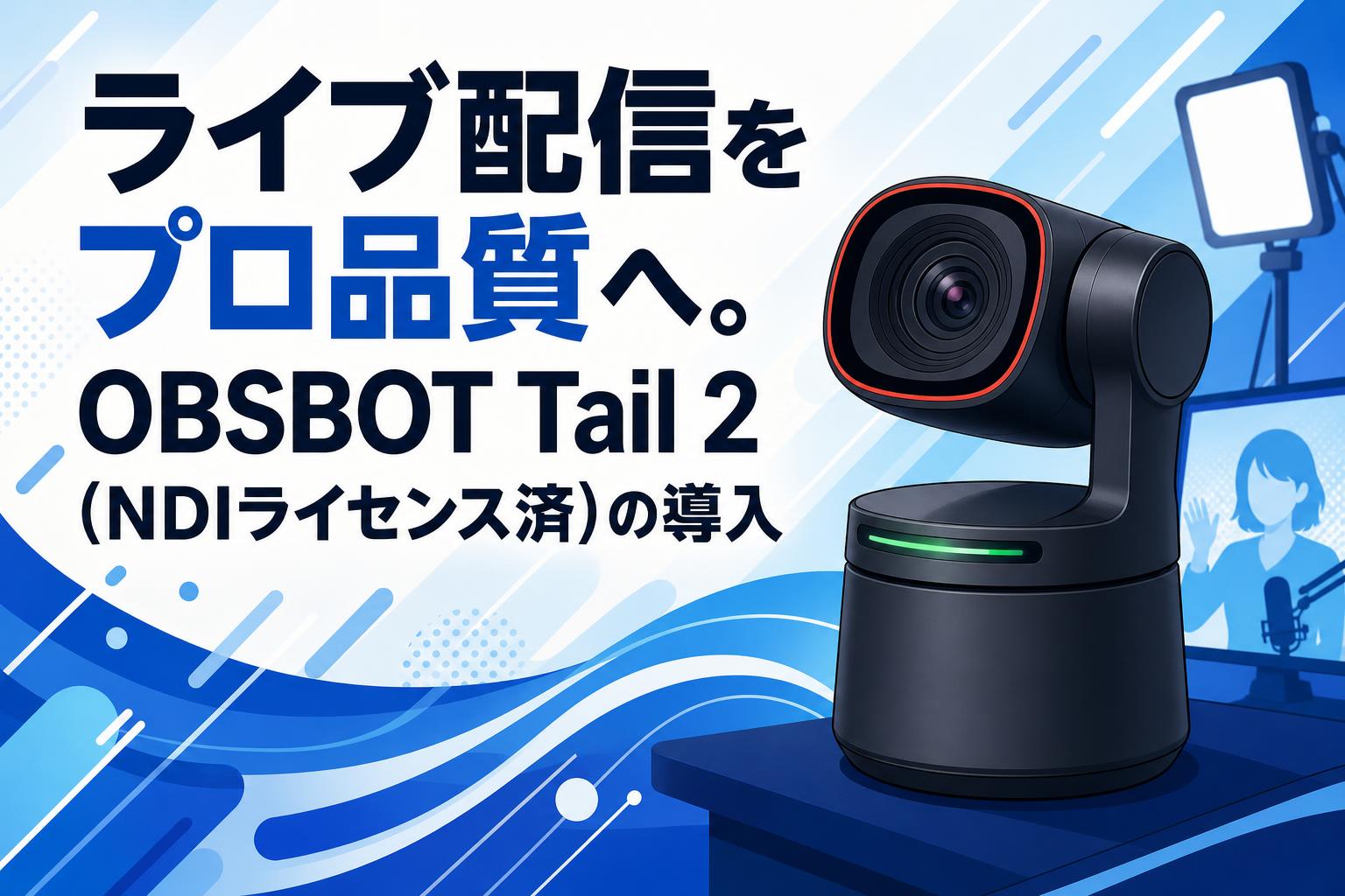 ライブ配信をプロ品質へ。OBSBOT Tail 2（NDIライセンス済）の導入