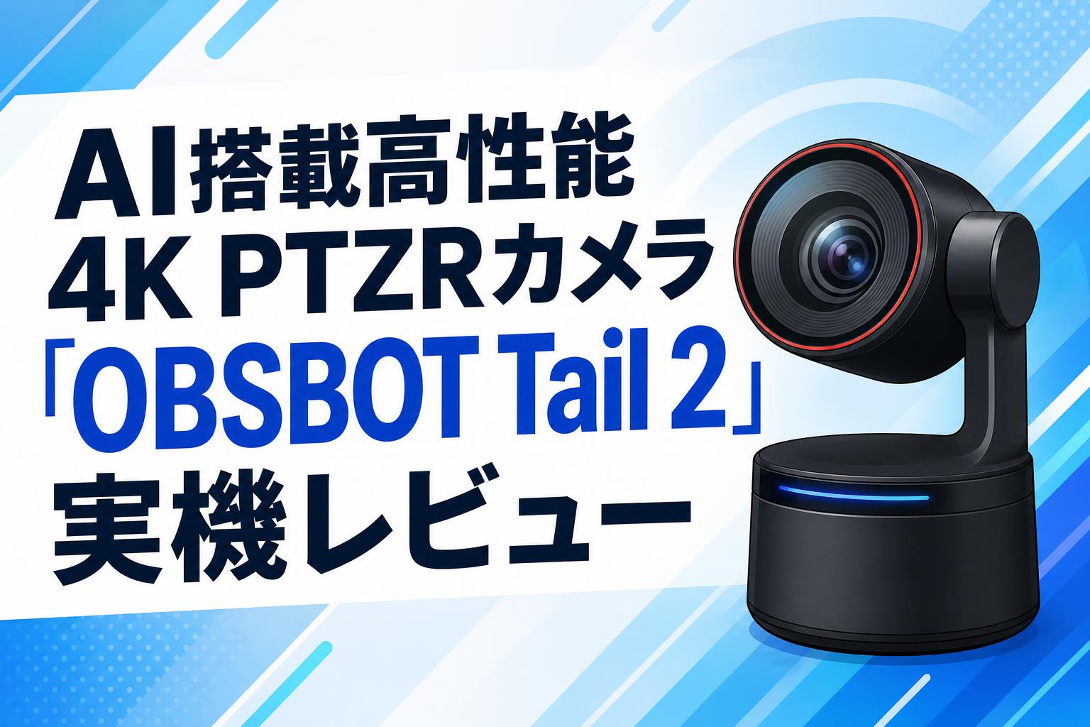 AI搭載高性能4K PTZRカメラ「OBSBOT Tail 2」実機レビュー