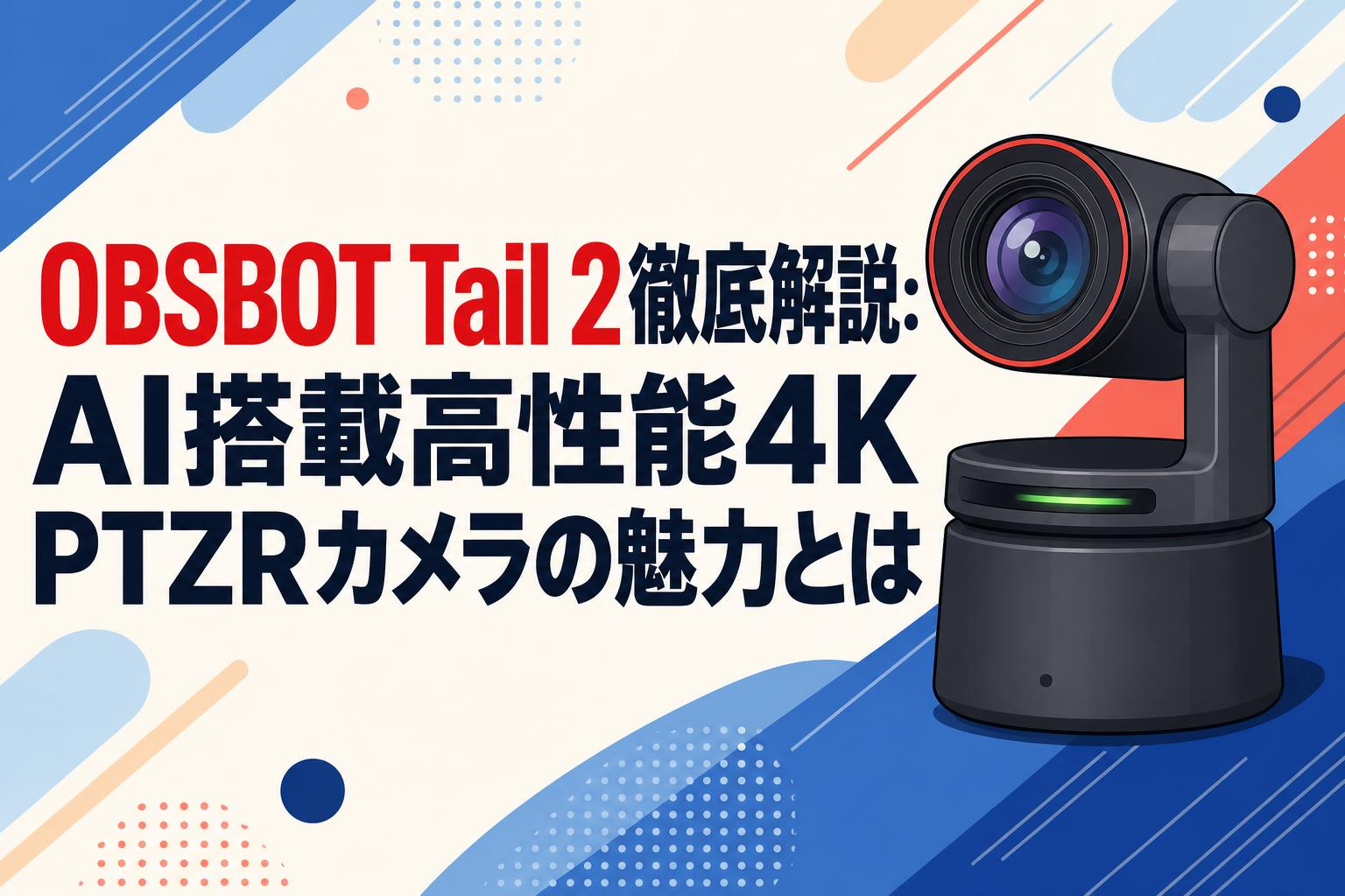 OBSBOT Tail 2徹底解説：AI搭載高性能4K PTZRカメラの魅力とは