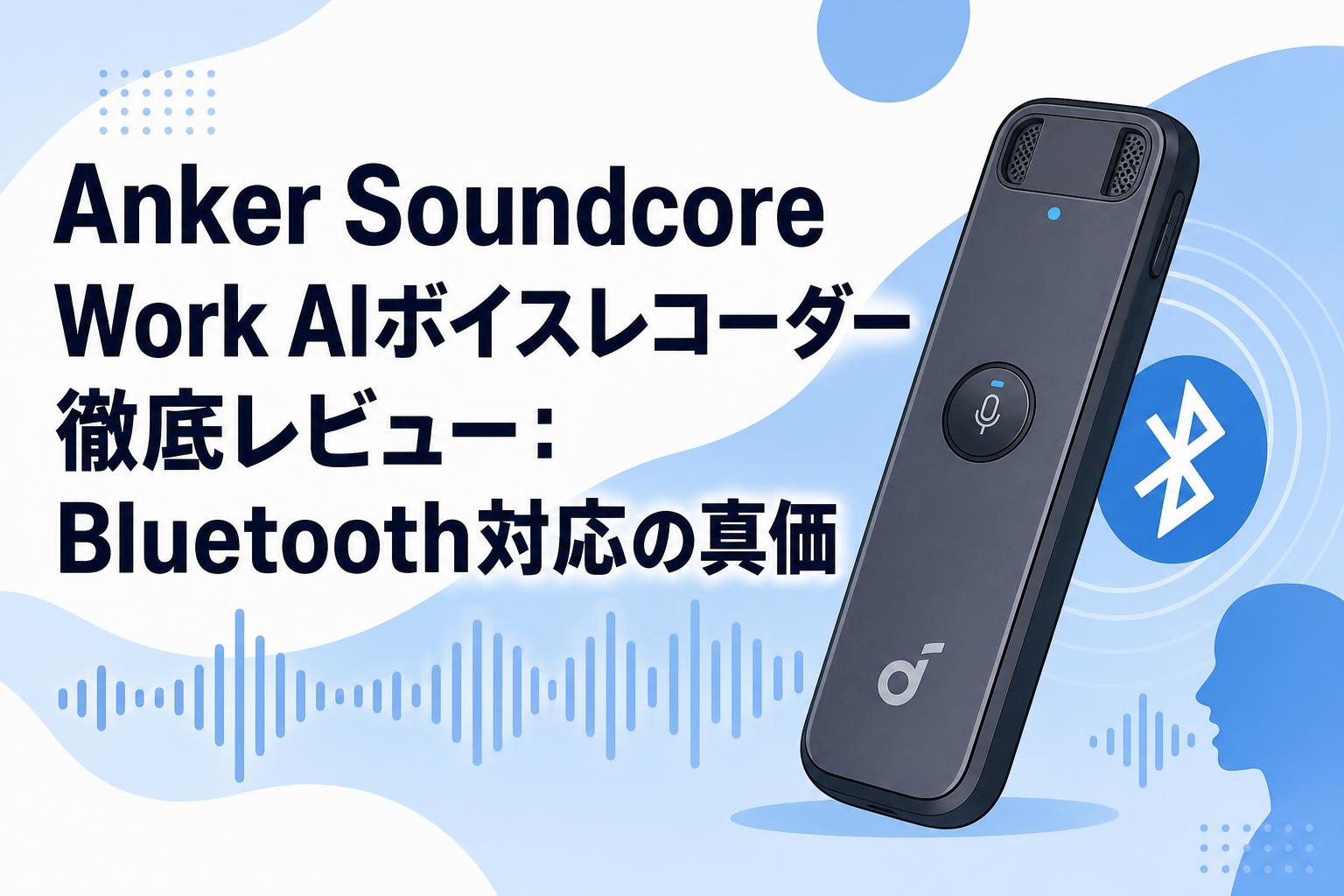 Anker Soundcore Work AIボイスレコーダー徹底レビュー：Bluetooth対応の真価