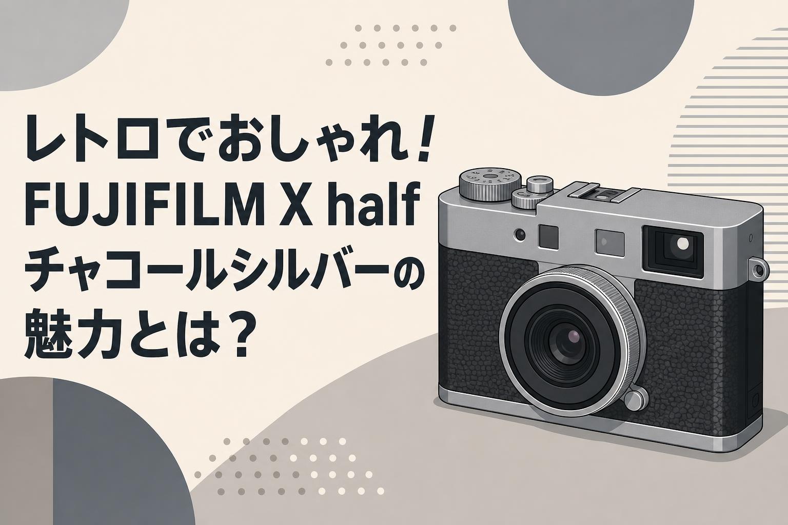 レトロでおしゃれ！FUJIFILM X half チャコールシルバーの魅力とは？
