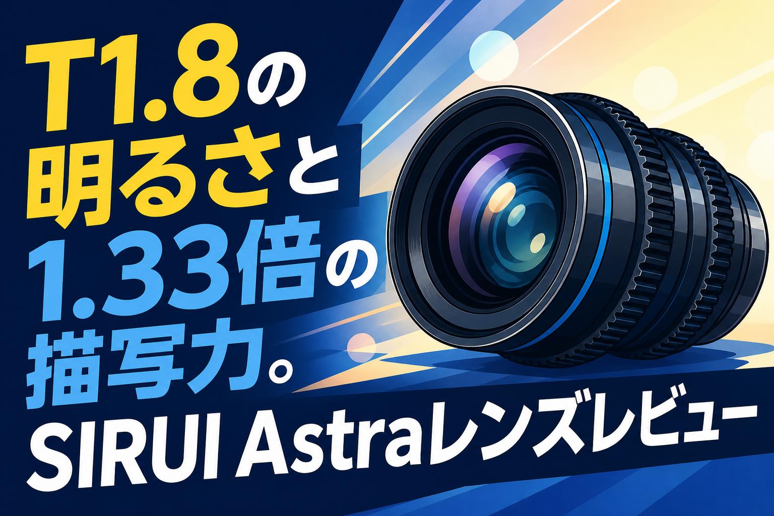 T1.8の明るさと1.33倍の描写力。SIRUI Astraレンズレビュー