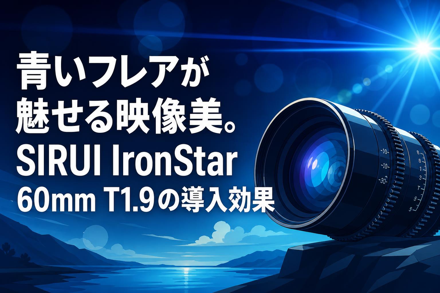 青いフレアが魅せる映像美。SIRUI IronStar 60mm T1.9の導入効果