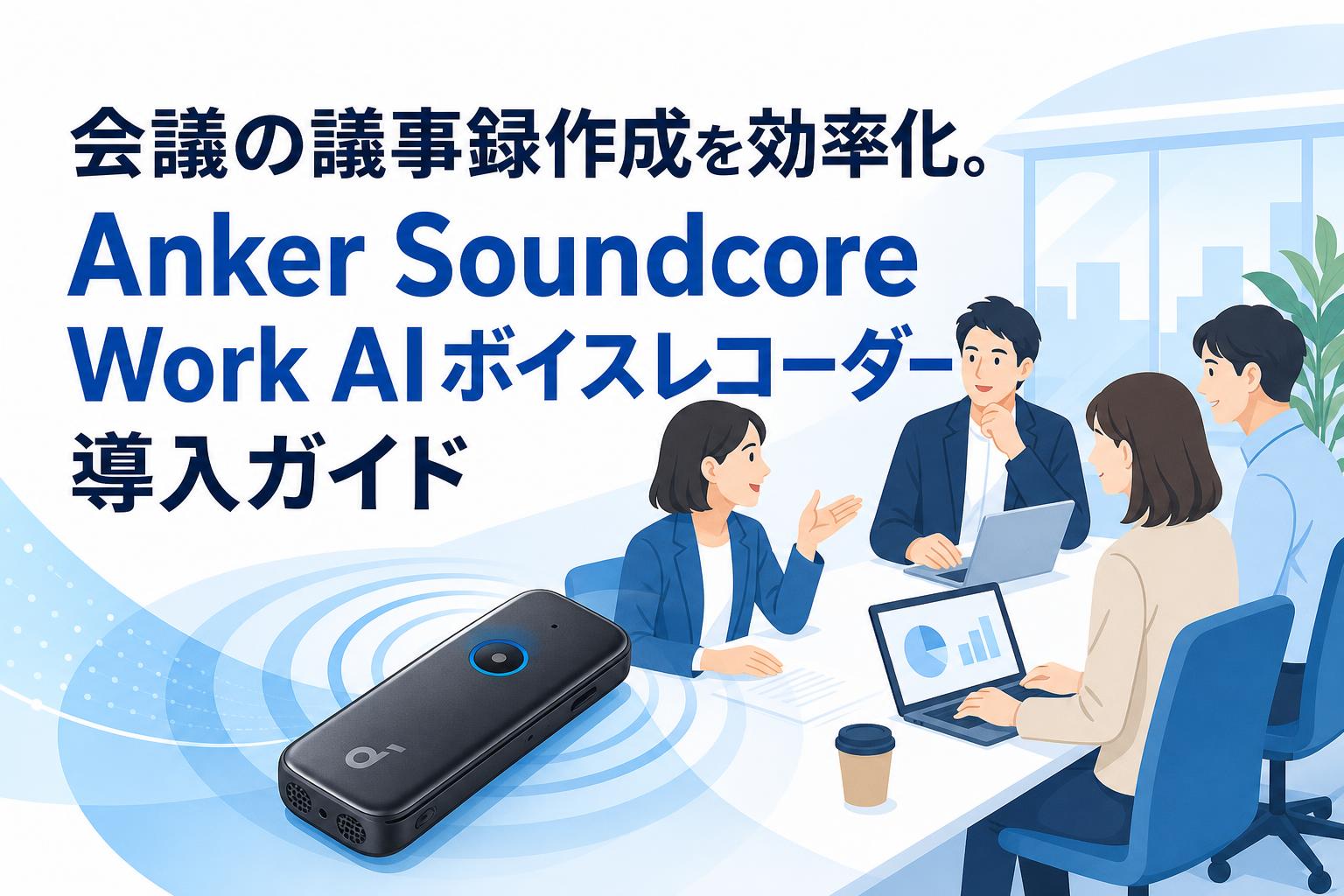 会議の議事録作成を効率化。Anker Soundcore Work AIボイスレコーダー導入ガイド