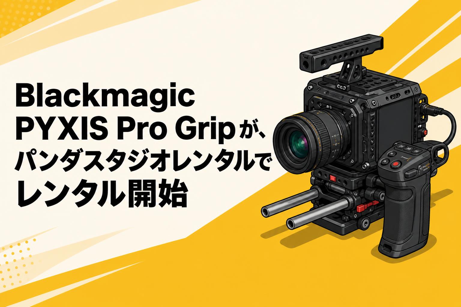 Blackmagic PYXIS Pro Gripを活用したプロ仕様カメラリグの構築と運用ガイド