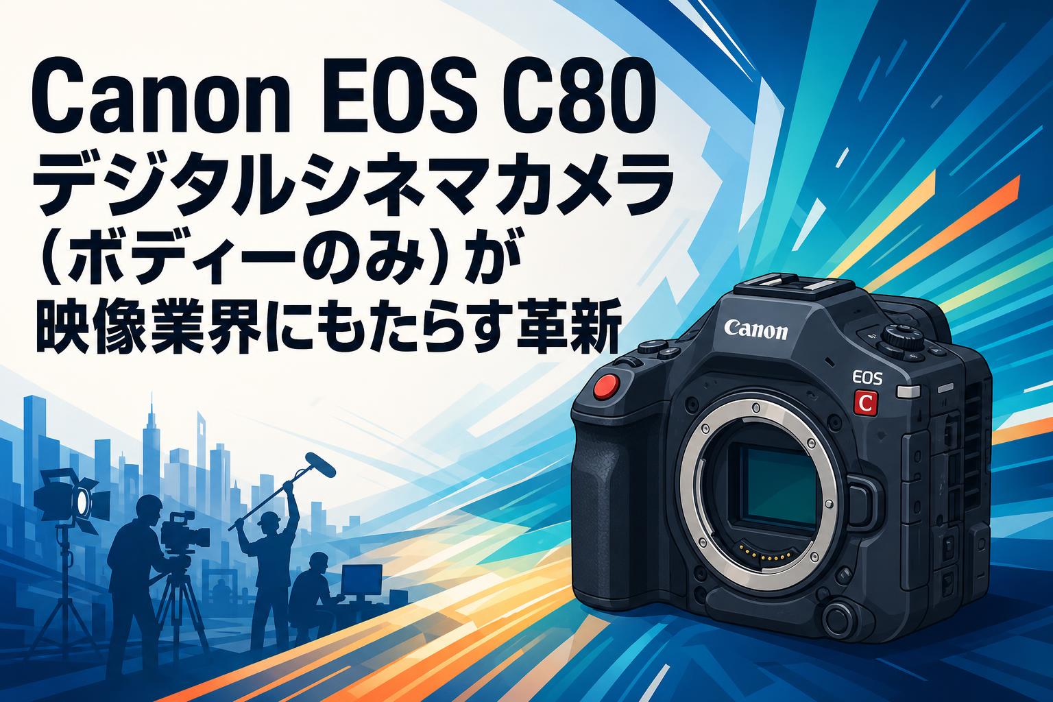 Canon EOS C80 デジタルシネマカメラ（ボディーのみ）が映像業界にもたらす革新