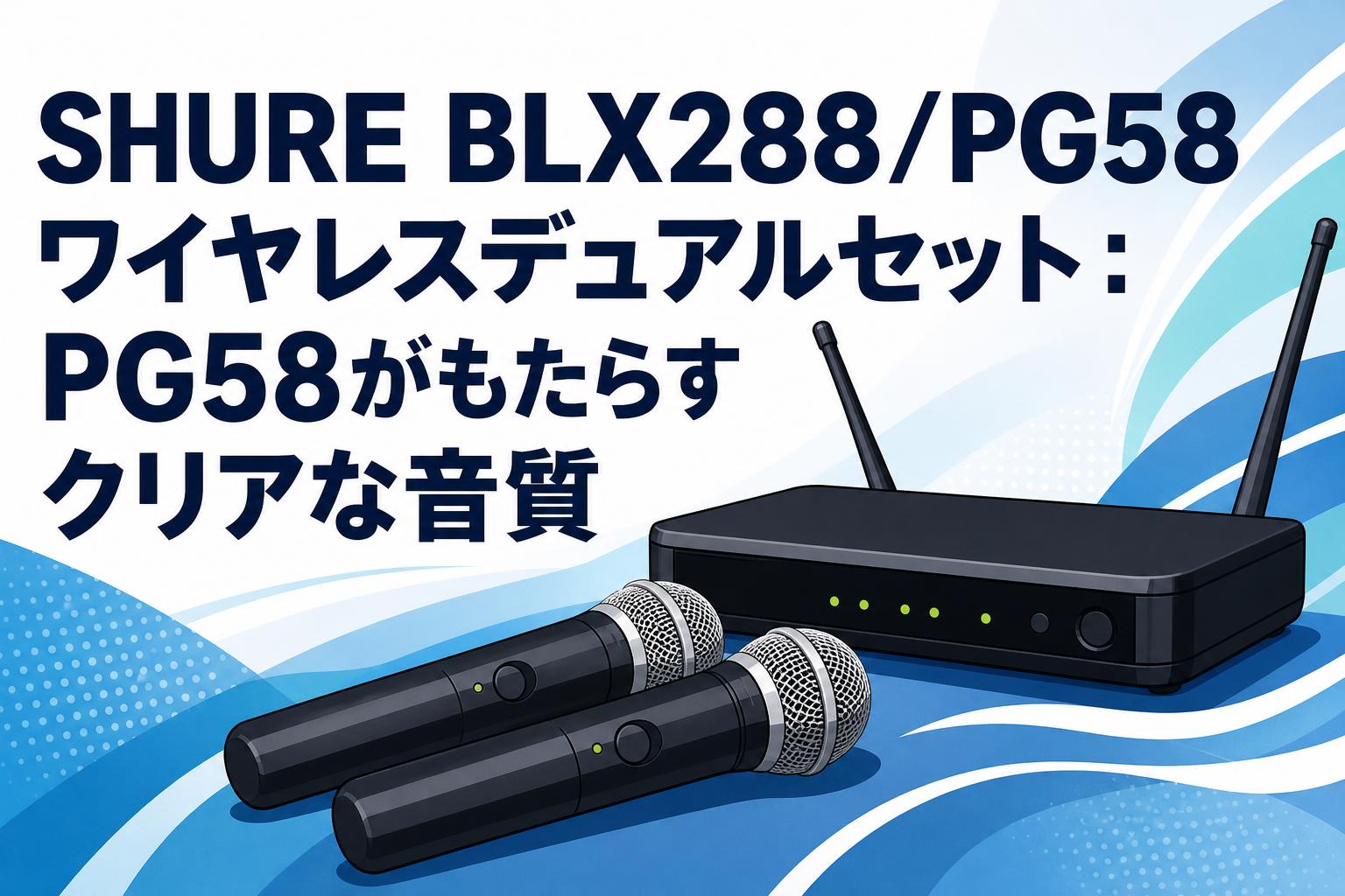 SHURE BLX288/PG58 ワイヤレスデュアルセット：PG58がもたらすクリアな音質