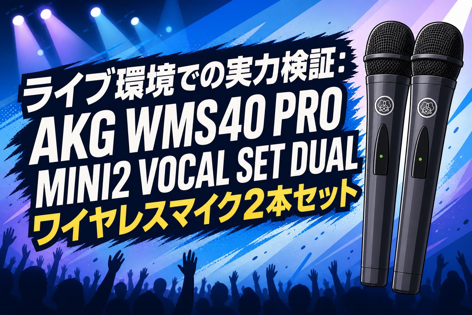 ライブ環境での実力検証：AKG WMS40 PRO MINI2 VOCAL SET DUAL ワイヤレスマイク2本セット