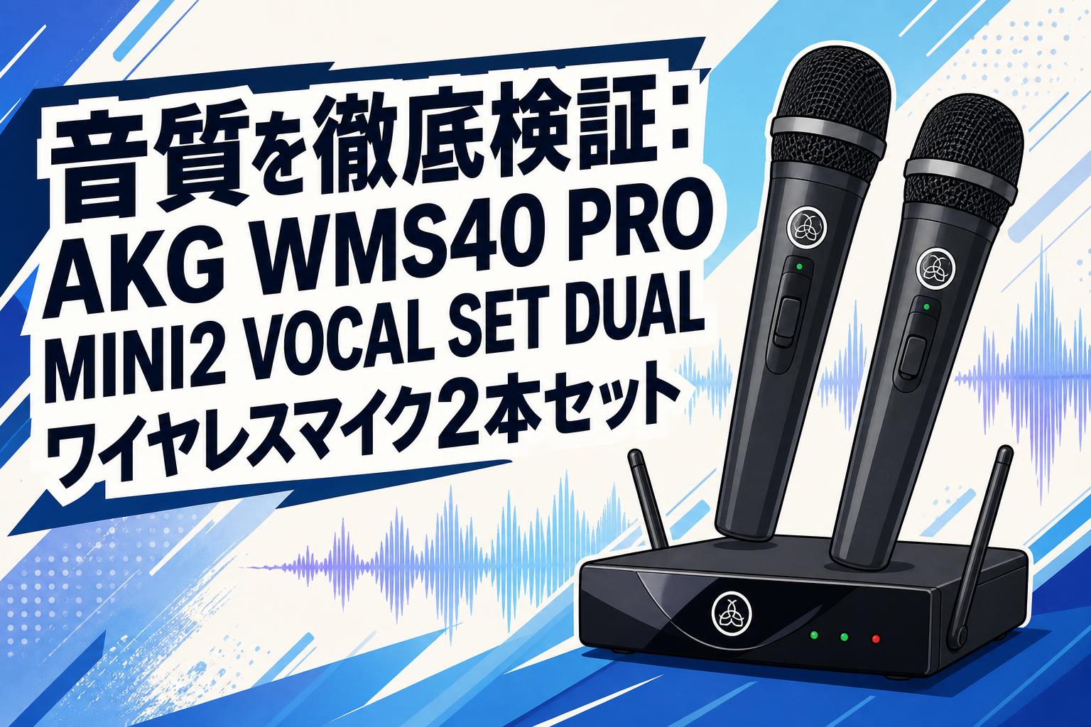 音質を徹底検証：AKG WMS40 PRO MINI2 VOCAL SET DUAL ワイヤレスマイク2本セット