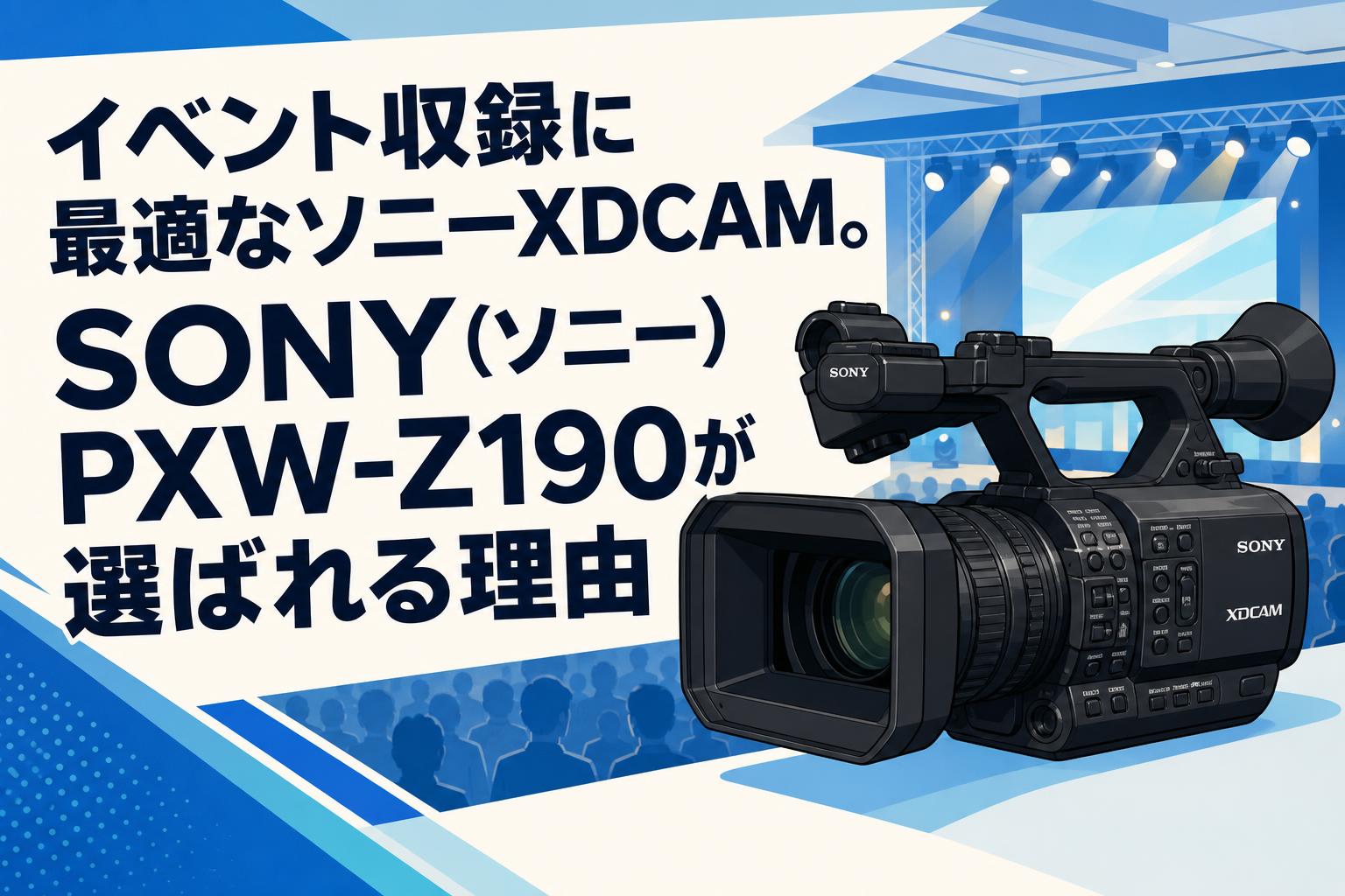 イベント収録に最適なソニーXDCAM。SONY（ソニー）PXW-Z190が選ばれる理由