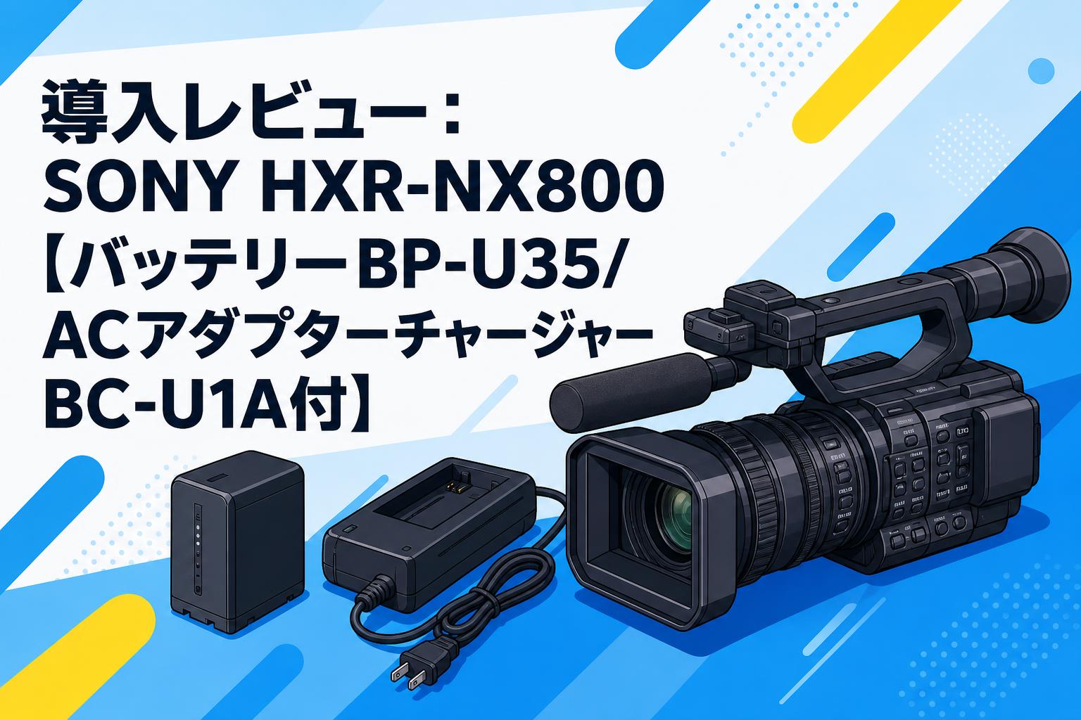 導入レビュー：SONY HXR-NX800【バッテリーBP-U35/ACアダプターチャージャーBC-U1A付】