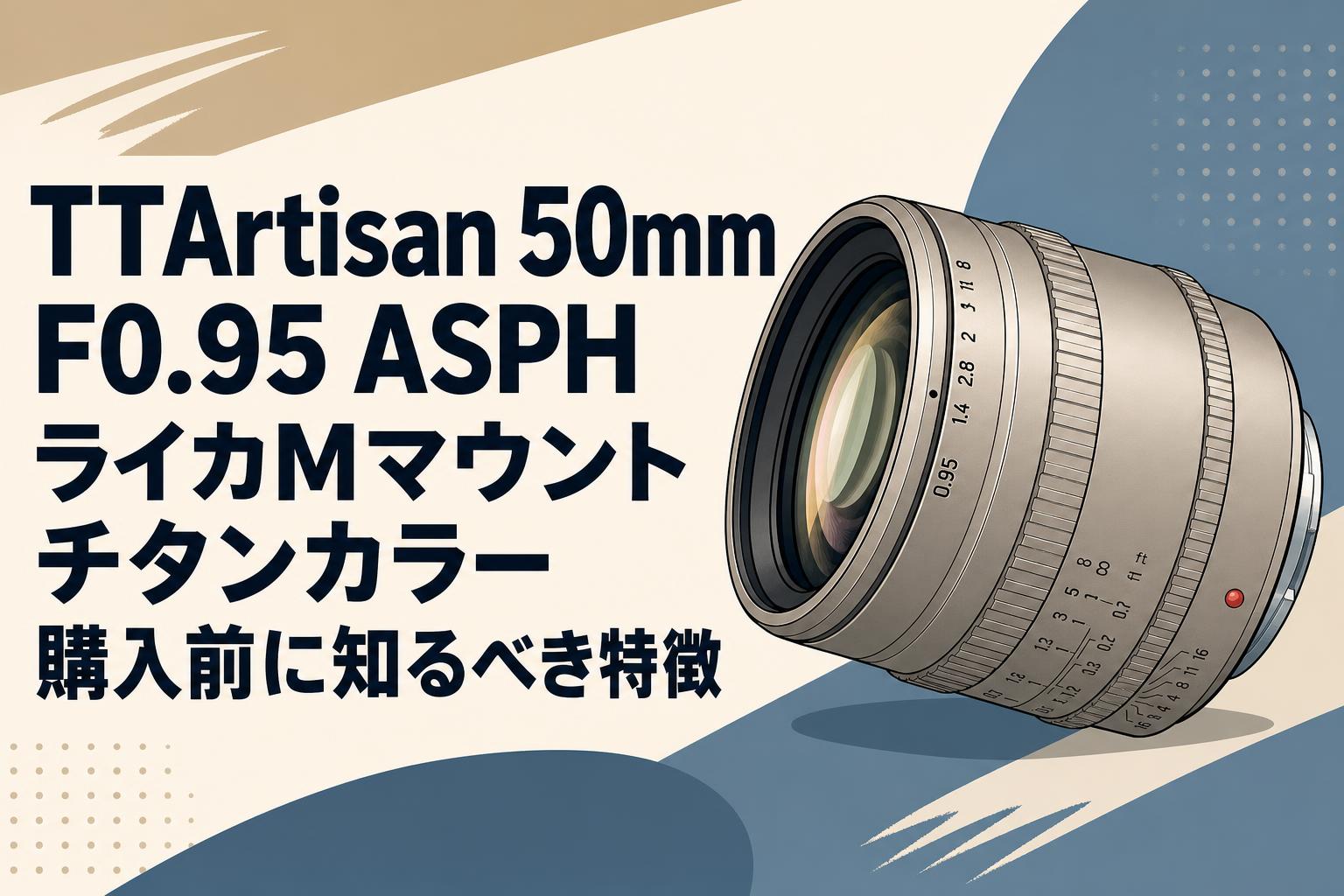 TTArtisan 50mm F0.95 ASPH ライカMマウント チタンカラー購入前に知るべき特徴