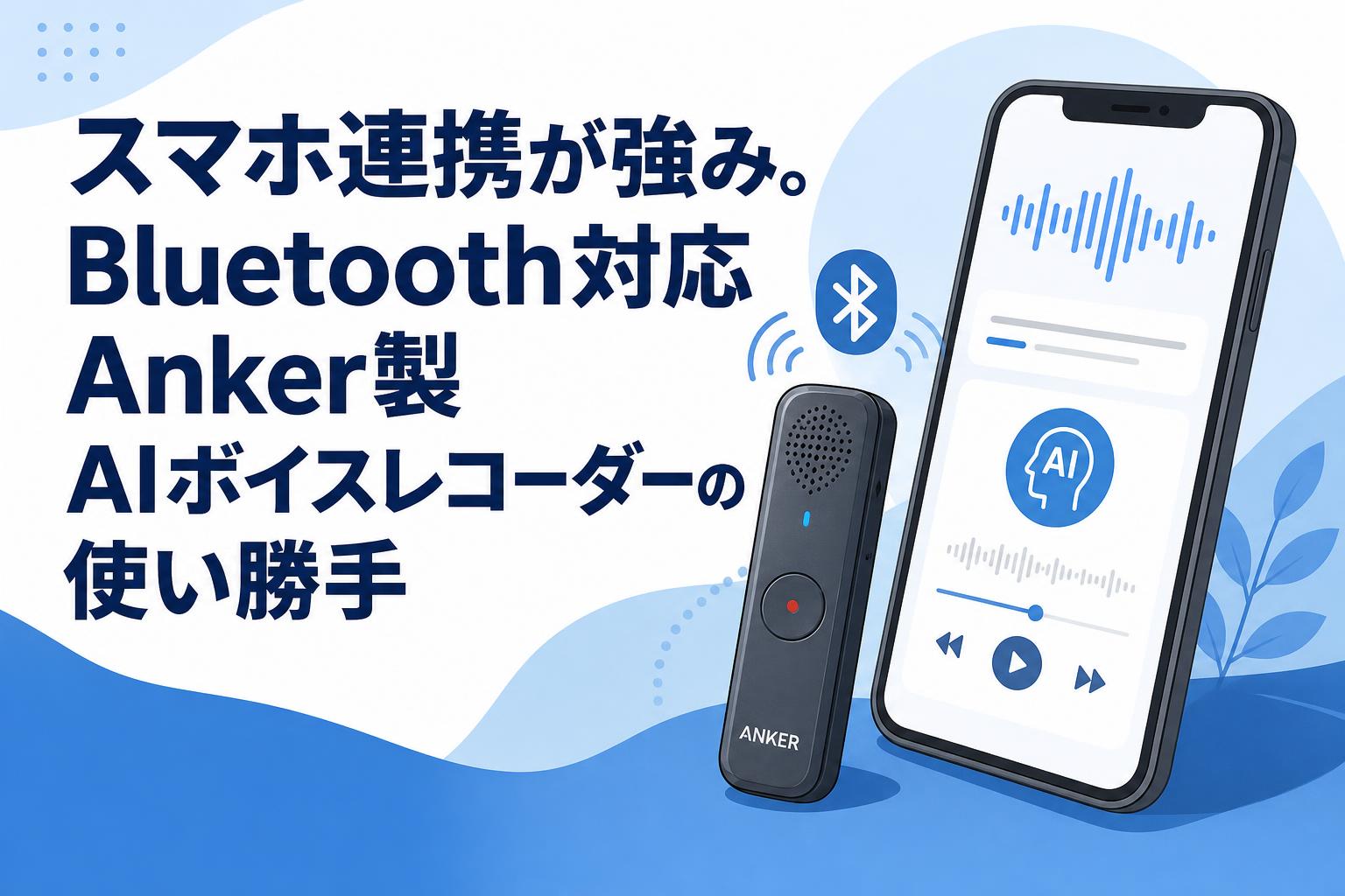 スマホ連携が強み。Bluetooth対応Anker製AIボイスレコーダーの使い勝手