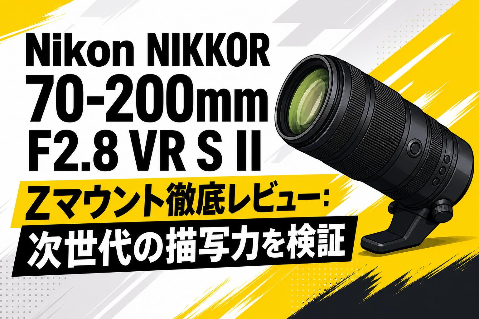 Nikon NIKKOR 70-200mm F2.8 VR S II Zマウント徹底レビュー：次世代の描写力を検証