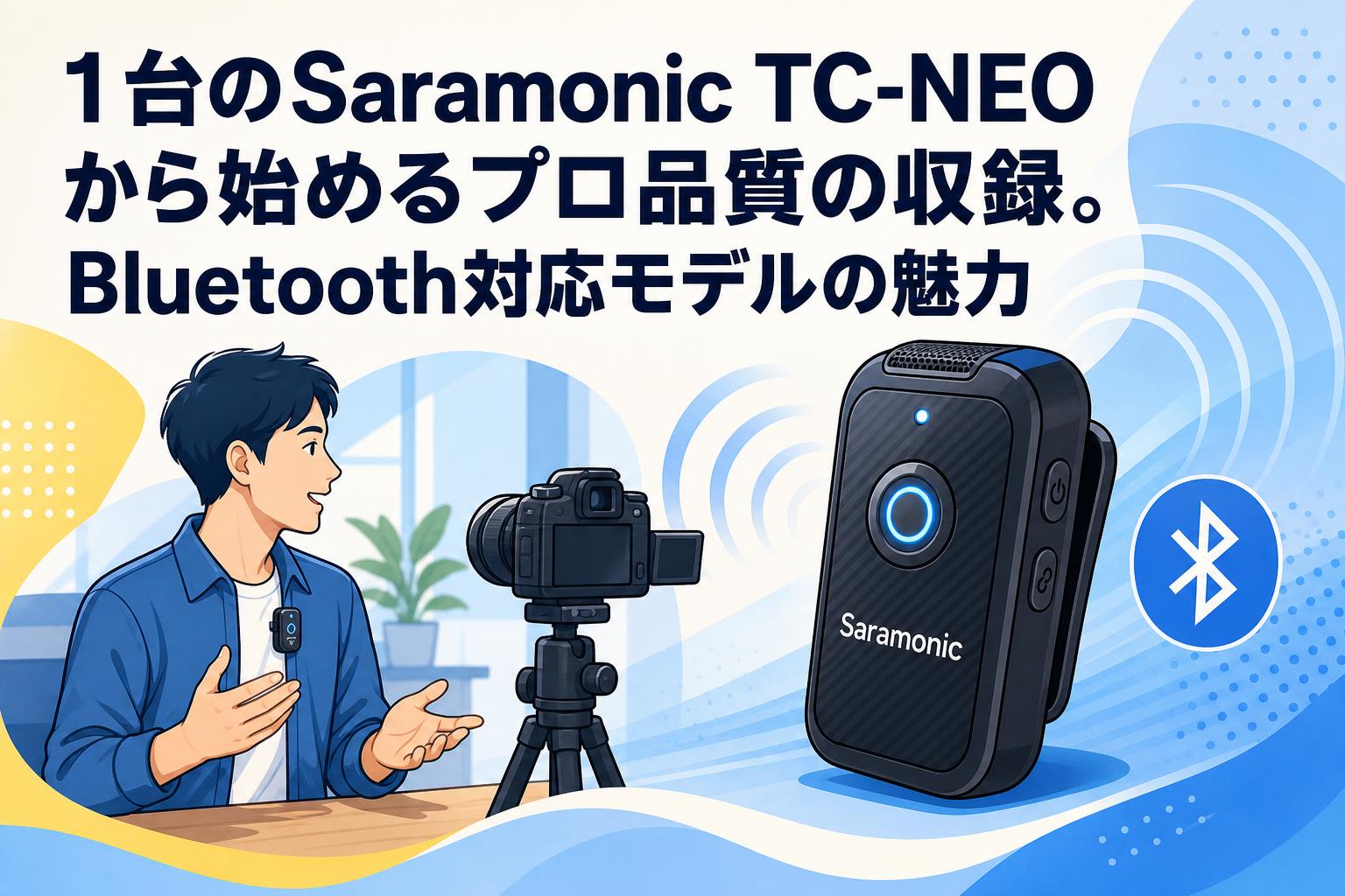 1台のSaramonic TC-NEOから始めるプロ品質の収録。Bluetooth対応モデルの魅力