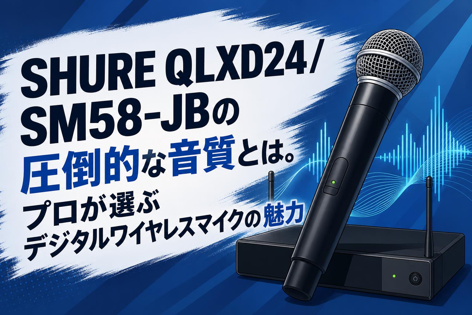 SHURE QLXD24/SM58-JBの圧倒的な音質とは。プロが選ぶデジタルワイヤレスマイクの魅力