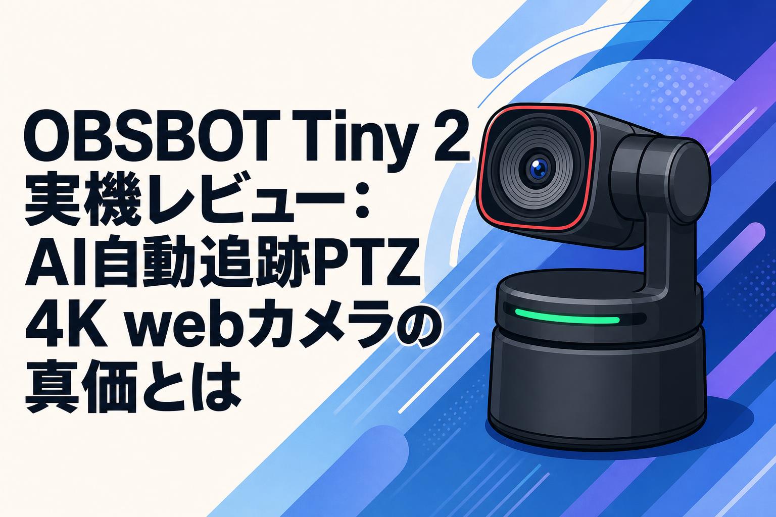 OBSBOT Tiny 2実機レビュー：AI自動追跡PTZ 4K webカメラの真価とは