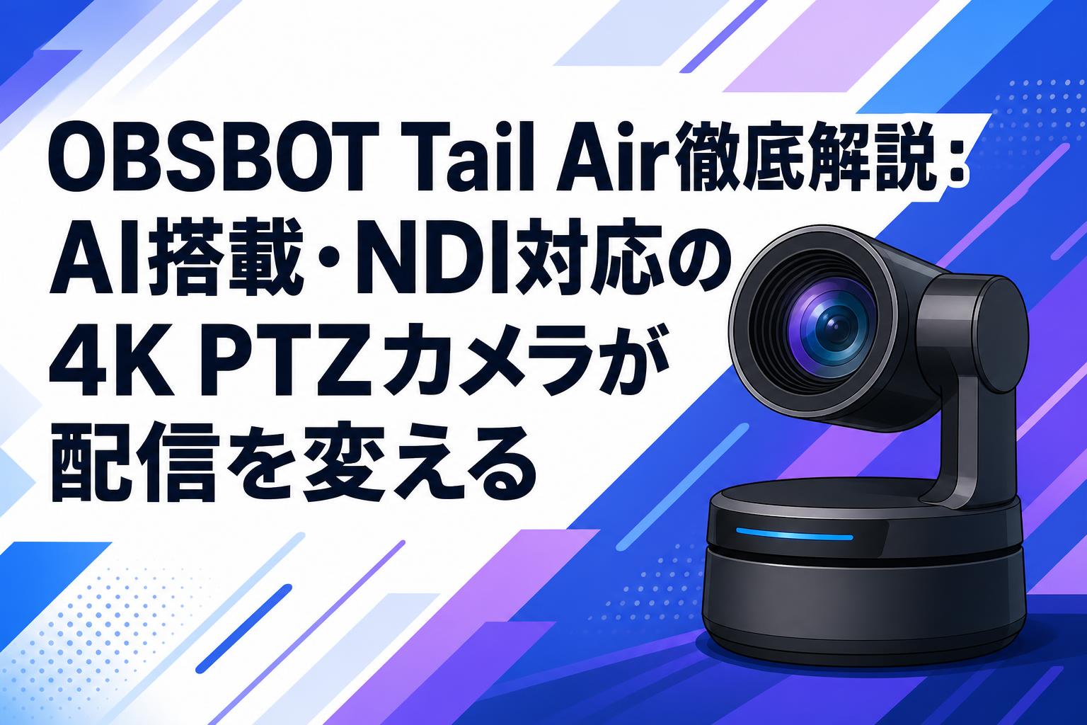 OBSBOT Tail Air徹底解説：AI搭載・NDI対応の4K PTZカメラが配信を変える