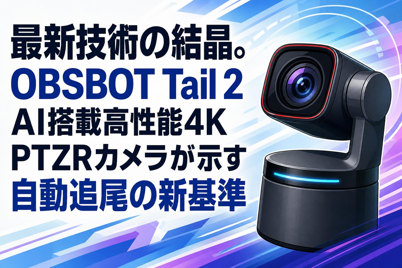 最新技術の結晶。OBSBOT Tail 2 AI搭載高性能4K PTZRカメラが示す自動追尾の新基準