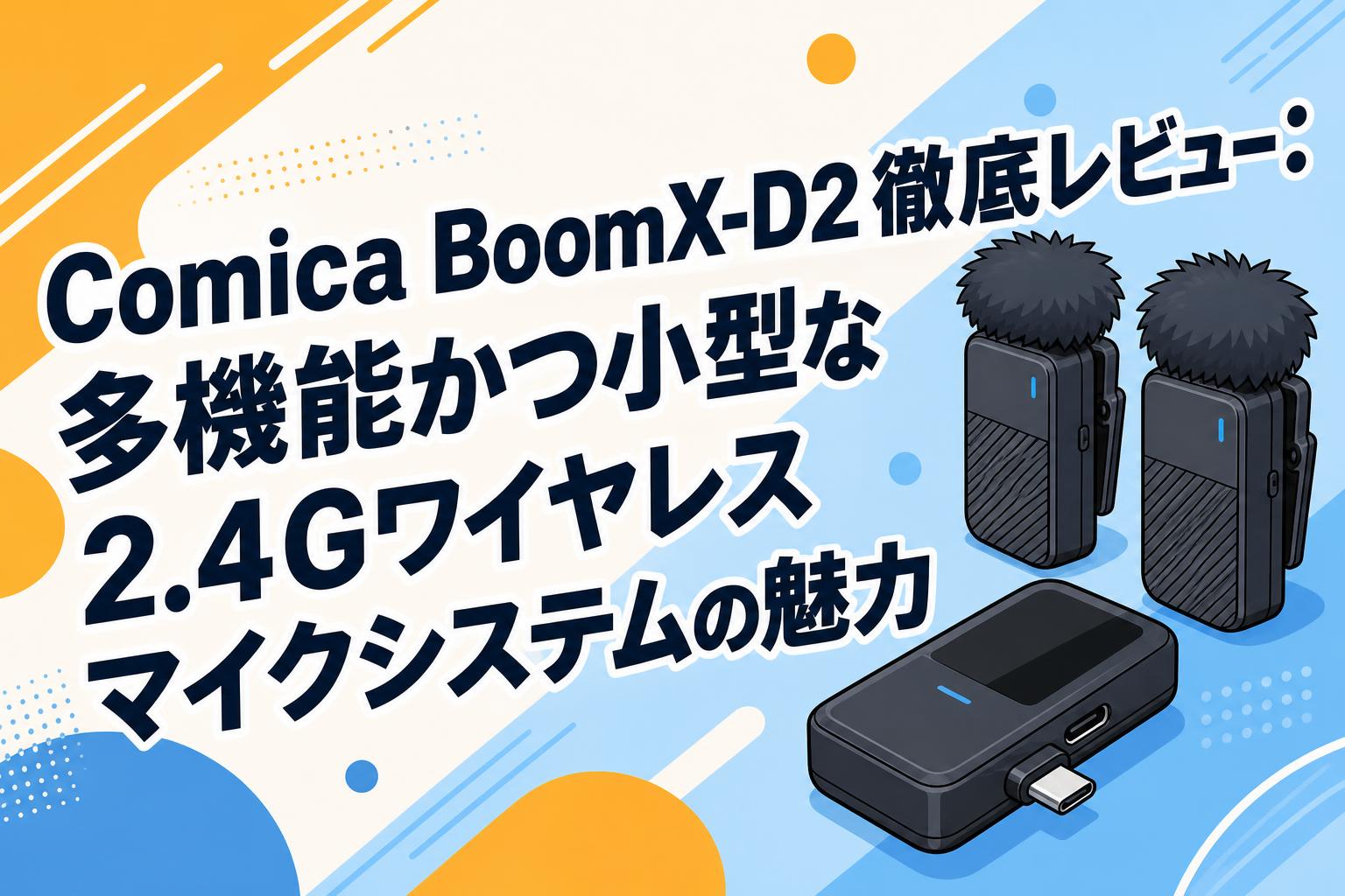 Comica BoomX-D2徹底レビュー：多機能かつ小型な2.4Gワイヤレスマイクシステムの魅力