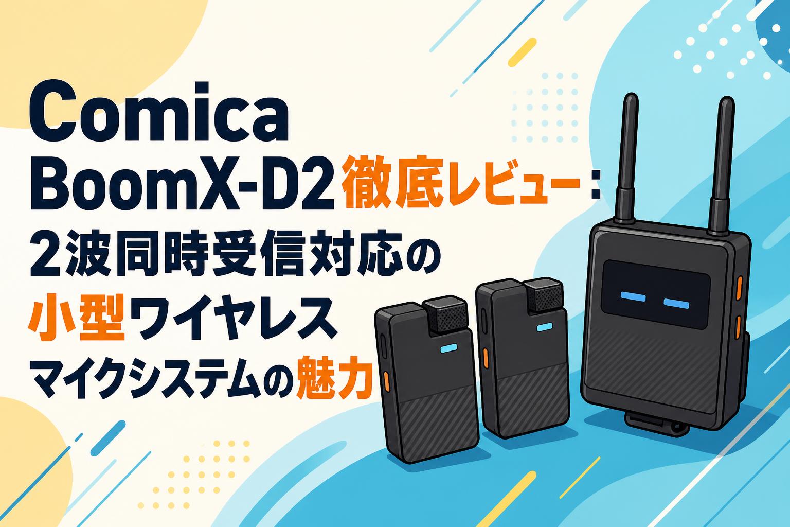 Comica BoomX-D2徹底レビュー：2波同時受信対応の小型ワイヤレスマイクシステムの魅力